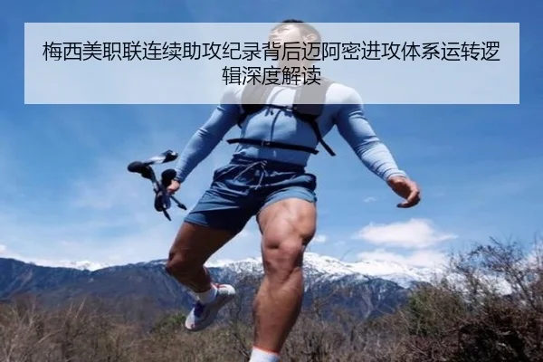 梅西美职联连续助攻纪录背后迈阿密进攻体系运转逻辑深度解读